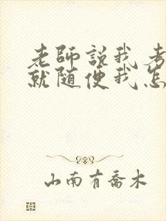 老师说我考好了就随便我怎样