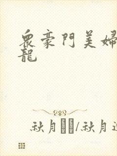 众豪门美妇吞巨龙