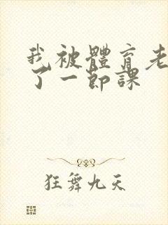 我被体育老师c了一节课