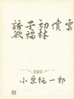 诱子初偿云雨孽欲福林