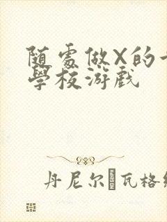 随处做X的世界学校游戏