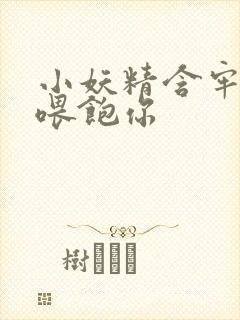 小妖精含牢了我喂饱你