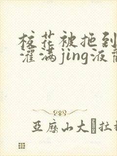 校花被拖到公厕灌满jing液观看