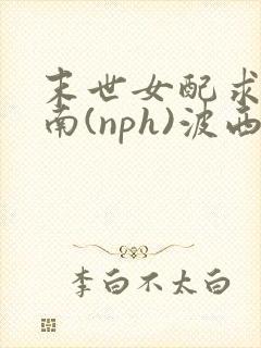 末世女配求生指南(nph)波西米亚