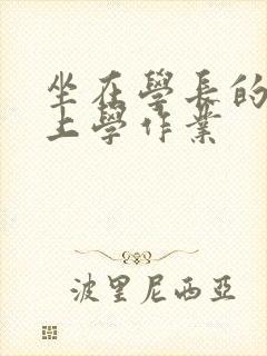 坐在学长的棒棒上学作业