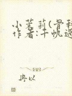 小茉莉(骨科)作者:千帆过尽