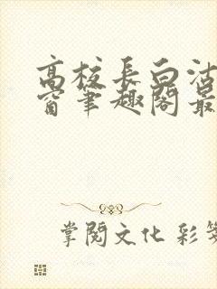 高校长白沽无弹窗笔趣阁最新章节封面