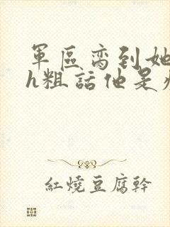 军区脔到她哭hh粗话他是疯批