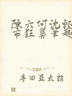 陈六何沈轻舞都市狂枭笔趣阁