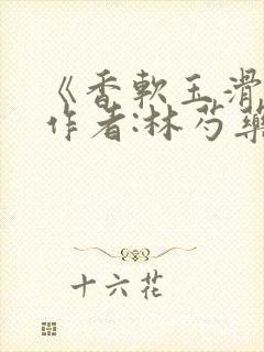 《香软玉滑》 作者:林芍药