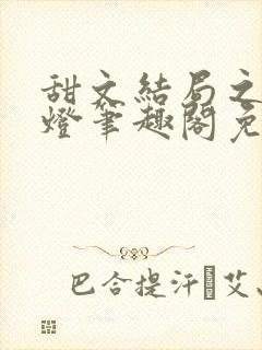 甜文结局之后青灯笔趣阁免费阅读
