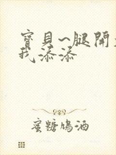 宝贝~腿开大点我添添