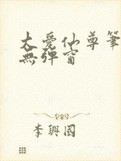 大爱仙尊笔趣阁无弹窗