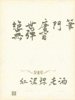 绝世唐门笔趣阁无弹窗