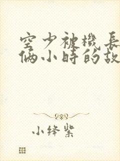 空少被机长狂躁俩小时的故事