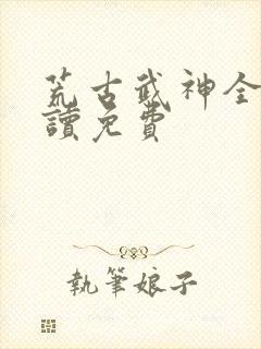 荒古武神全文阅读免费封面