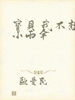 宝贝 我不想带小雨伞