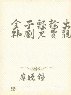金子轻松出来吧韩剧免费观看全集