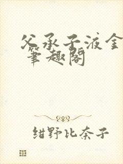 父承子液金银花 笔趣阁