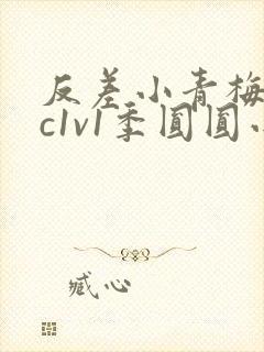 反差小青梅不经c1v1季圆圆小说