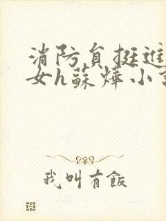 消防员挺进乖乖女h苏烨小说