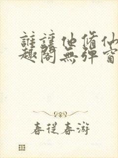 谁让他修仙的笔趣阁无弹窗