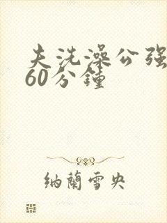 夫洗澡公强我了60分钟