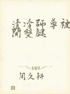 清冷师尊被迫张开双腿封面