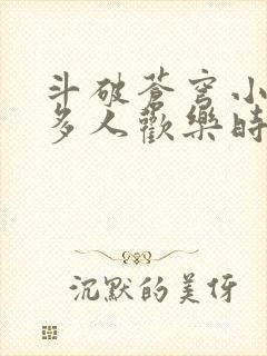 斗破苍穹小医仙多人欢乐时光