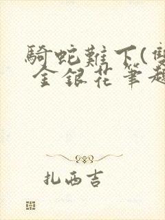 骑蛇难下(双) 金银花笔趣阁
