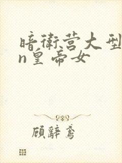 暗卫营大型hpn皇帝女