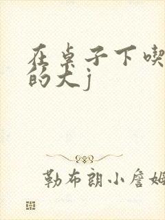 在桌子下吃总裁的大j