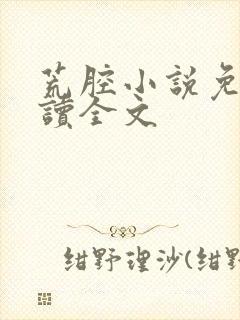荒腔小说免费阅读全文