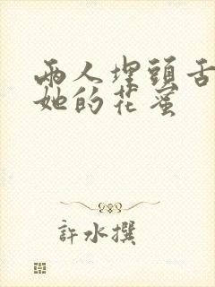两人埋头舌尖吸她的花蜜