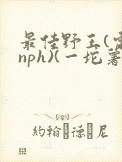 最佳野王(电竞nph)(一坨薯饼)