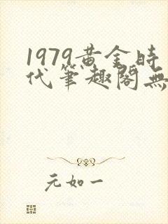 1979黄金时代笔趣阁无弹窗无错版