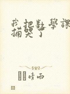 我把数学课代表捅哭了