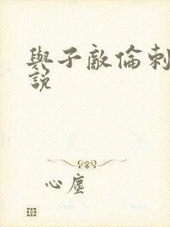 与子敌伦刺激小说