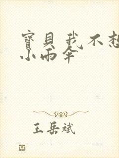 宝贝 我不想带小雨伞