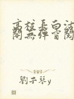高校长白沽笔趣阁无弹窗阅读封面