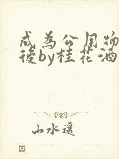 成为公用物品之后by桂花酒批发