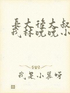 长大后大叔狂宠我林晚晚小说