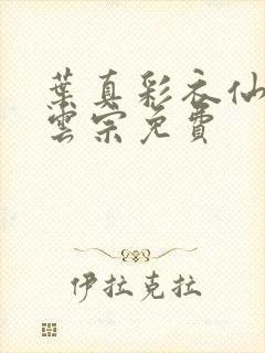 叶真彩衣仙子齐云宗免费