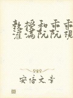 教授和乖乖女H灌满阮阮视频