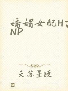 娇媚女配H高汁NP