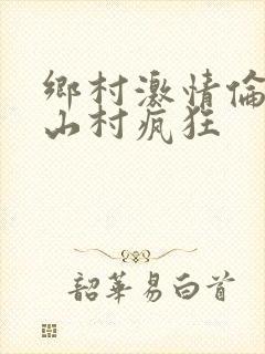 乡村激情伦小说山村疯狂