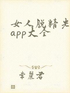 女人脱精光直播app大全