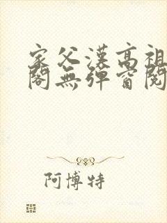 家父汉高祖笔趣阁无弹窗阅读