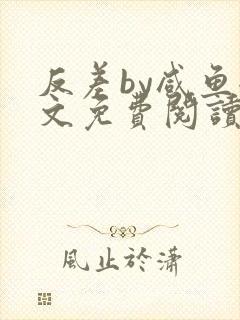 反差by咸鱼全文免费阅读笔趣阁
