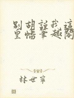 别胡说我这是人皇幡笔趣阁